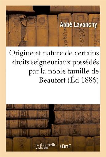 Couverture du livre « Origine et nature de certains droits seigneuriaux possedes par la noble famille de beaufort » de Lavanchy aux éditions Hachette Bnf