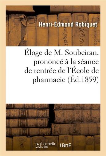 Couverture du livre « Eloge de m. soubeiran, prononce a la seance de rentree de l'ecole de pharmacie - le 16 novembre 1859 » de Robiquet H-E. aux éditions Hachette Bnf