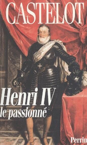 Couverture du livre « Henri IV, le passionné » de André Castelot aux éditions Perrin