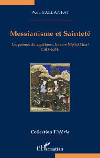 Couverture du livre « Messianisme et sainteté ; les poèmes du mystique ottoman Niyâzî Misrî (1618-1694) » de Paul Ballanfat aux éditions L'harmattan