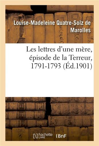 Couverture du livre « Les lettres d'une mère, épisode de la Terreur, 1791-1793 » de Louise-Madeleine Quatre-Solz De Marolles et Victor Quatre-Solz De Marolles aux éditions Hachette Bnf