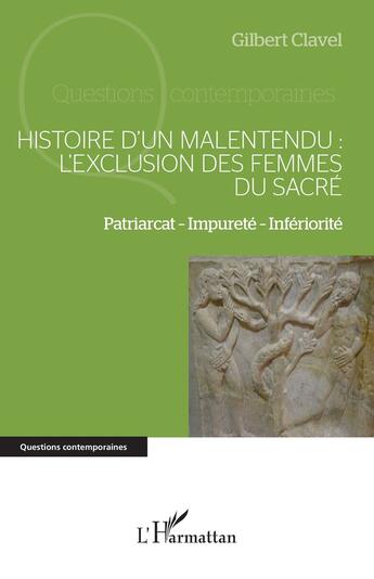 Couverture du livre « Histoire dun malentendu : l'exclusion des femmes du sacré Tome 1, patriarcat - impureté - infériorité » de Gilbert Clavel aux éditions L'harmattan