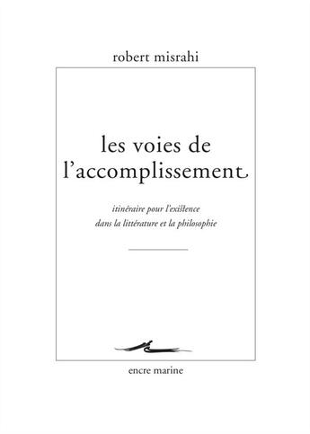 Couverture du livre « Les voies de l'accomplissement ; itinéraire pour l'existence dans la littérature et la philosophie » de Robert Misrahi aux éditions Encre Marine