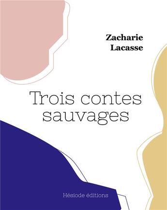 Couverture du livre « Trois contes sauvages » de Zacharie Lacasse aux éditions Hesiode