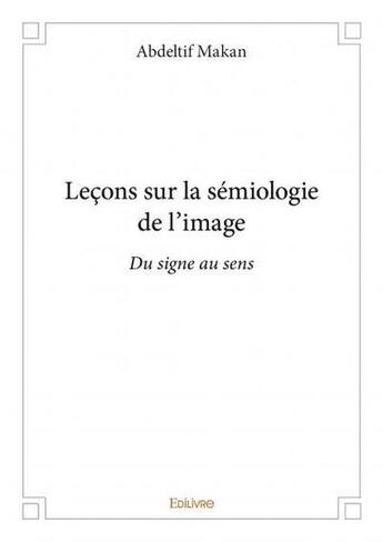 Couverture du livre « Leçons sur la sémiologie de l'image : du signe au sens » de Abdeltif Makan aux éditions Edilivre