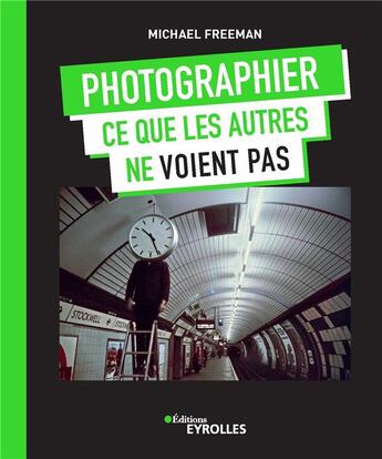 Couverture du livre « Photographier ce que les autres ne voient pas » de Michael Freeman aux éditions Eyrolles