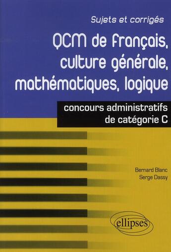 Couverture du livre « QCM de français, culture générale, mathématiques, logique ; concours administratifs de catégorie C » de Dassy/Blanc aux éditions Ellipses