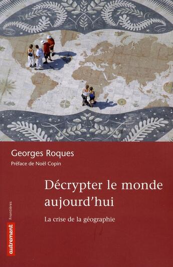 Couverture du livre « Décrypter le monde aujourd'hui ; la crise de la géographie » de Georges Roques aux éditions Autrement