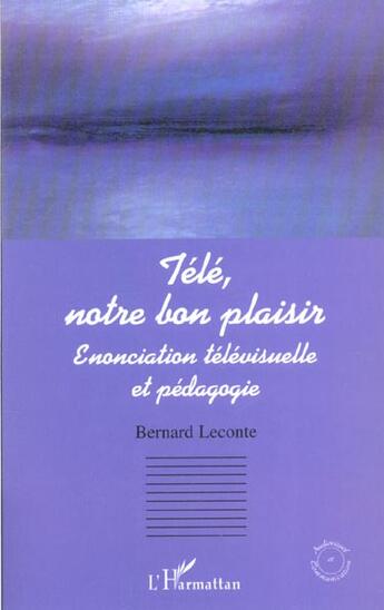 Couverture du livre « Tele, notre bon plaisir - enonciation televisuelle et pedagogie » de Bernard Leconte aux éditions L'harmattan