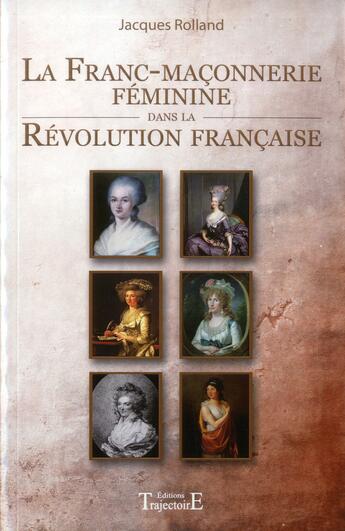 Couverture du livre « La franc-maçonnerie féminine dans la Révolution française » de Jacques Rolland aux éditions Trajectoire