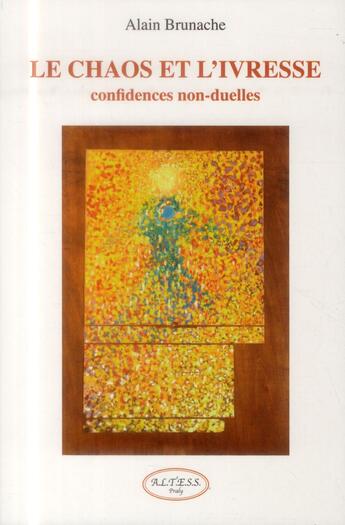 Couverture du livre « Le chaos et l'ivresse ; confidences non-duelles » de Alain Brunache aux éditions Altess