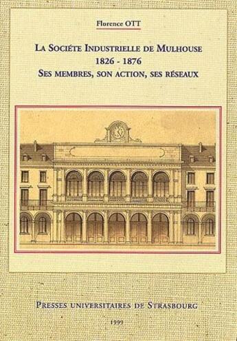 Couverture du livre « La societe industrielle de mulhouse, 1826-1876. ses membres, son acti on, ses reseaux » de Ott Florence aux éditions Pu De Strasbourg