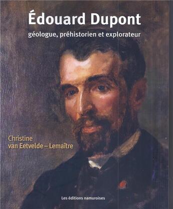 Couverture du livre « Edouard Dupont ; géologue, préhistorien et explorateur » de Christine Van Eetvelde-Lemaitre aux éditions Editions Namuroises