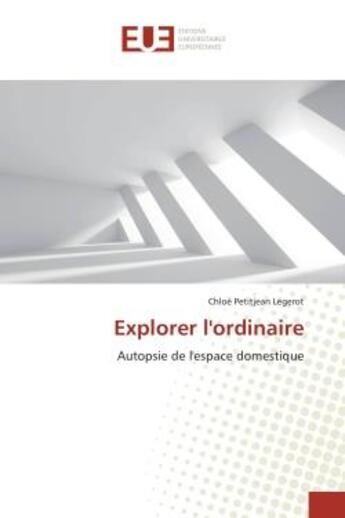 Couverture du livre « Explorer l'ordinaire - autopsie de l'espace domestique » de Petitjean Legerot C. aux éditions Editions Universitaires Europeennes