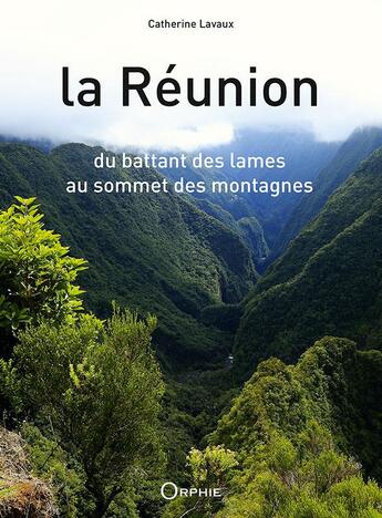 Couverture du livre « La Réunion ; du battant des lames au sommet des montagnes » de Catherine Lavaux aux éditions Orphie