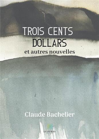 Couverture du livre « Trois cents dollars et autres nouvelles » de Claude Bachelier aux éditions Le Lys Bleu