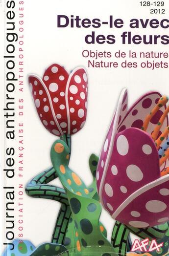 Couverture du livre « Journal des anthropologues, n° 128-129/2012 : Dites-le avec des fleurs - Objets de la nature - Nature des objets » de  aux éditions Afa