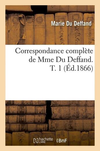 Couverture du livre « Correspondance complète de Mme Du Deffand. T. 1 (Éd.1866) » de Marie Du Deffand aux éditions Hachette Bnf