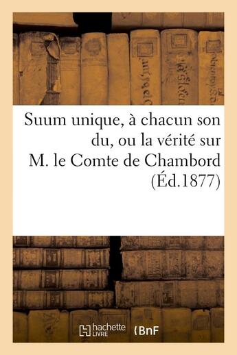 Couverture du livre « Suum unique, a chacun son du, ou la verite sur m. le comte de chambord notions elementaires - de l'h » de C. De La Gautraye A. aux éditions Hachette Bnf