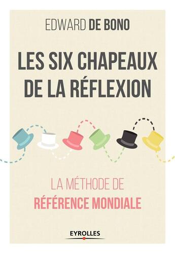 Couverture du livre « Les six chapeaux de la réflexion ; la méthode de référence mondiale » de Edward De Bono aux éditions Eyrolles