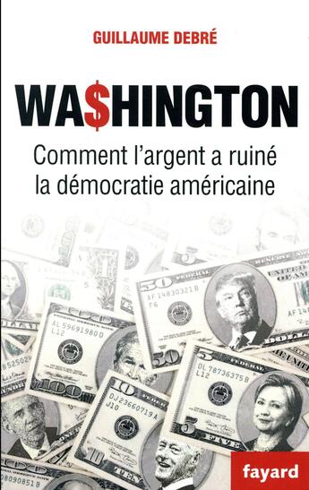 Couverture du livre « Washington ; comment l'argent pourrit la démocratie américaine » de Guillaume Debre aux éditions Fayard