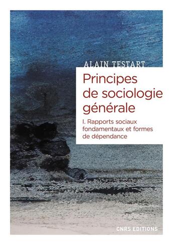 Couverture du livre « Principes de sociologie générale Tome 1 : dépendances et rapports sociaux » de Alain Testart aux éditions Cnrs