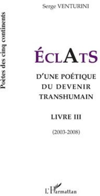 Couverture du livre « Éclats Tome 3 ; d'une poétique du devenir transhumain (2003-2008) » de Serge Venturini aux éditions L'harmattan