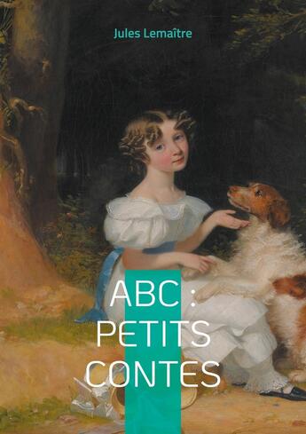 Couverture du livre « ABC : Petits Contes : Explorez l'alphabet de l'esprit français à travers 26 contes spirituels et finement ciselés de la Belle Époque » de Jules Lemaître aux éditions Books On Demand