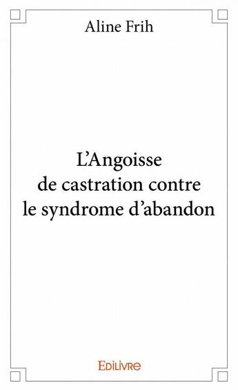 Couverture du livre « L'angoisse de castration contre le syndrome d'abandon » de Aline Frih aux éditions Edilivre