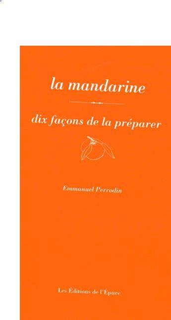 Couverture du livre « Dix façons de le préparer : la mandarine » de Emmanuel Perrodin aux éditions Les Editions De L'epure