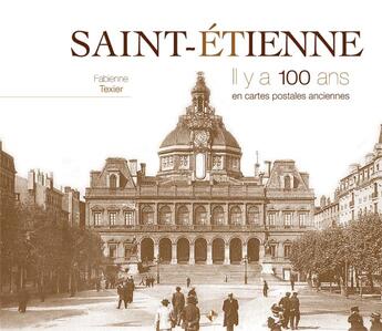 Couverture du livre « Saint-Etienne ; il y a 100 ans ; en cartes postales anciennes » de Fabienne Texier aux éditions Patrimoines & Medias