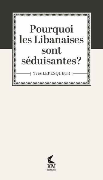 Couverture du livre « Pourquoi les libanaises sont séduisantes ? » de Yves Lepesqueur aux éditions Km Editeurs