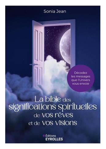 Couverture du livre « La bible des significations spirituelles de vos rêves et de vos visions : Décodez les messages que l'Univers vous envoie » de Sonia Jean aux éditions Eyrolles