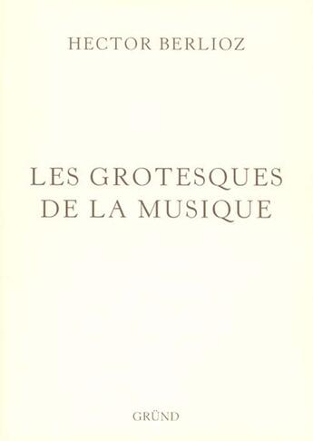 Couverture du livre « Les grotesques de la musique » de Berlioz/Sauguet aux éditions Grund