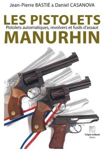 Couverture du livre « Les pistolets manurhin : pistolets automatiques, revolvers et fusils d'assaut » de Daniel Casanova et Jean-Pierre Bastié aux éditions Crepin Leblond