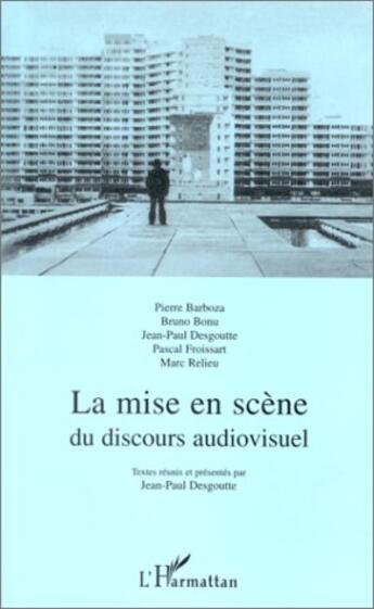 Couverture du livre « La mise en scène du discours audiovisuel » de Pascal Froissart et Jean-Paul Desgoutte et Pierre Barboza et Bruno Bonu et Marc Relieu aux éditions L'harmattan