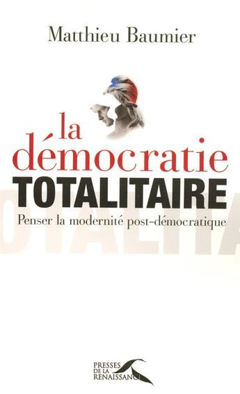 Couverture du livre « La démocratie totalitaire : penser la modernité post-démocratique » de Matthieu Baumier aux éditions Presses De La Renaissance