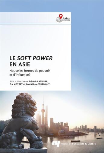 Couverture du livre « Le soft power en Asie : Nouvelles formes de pouvoir et d'influence ? » de Barthelemy Courmont et Frederic Lasserre et Eric Mottet et Collectif aux éditions Pu De Quebec