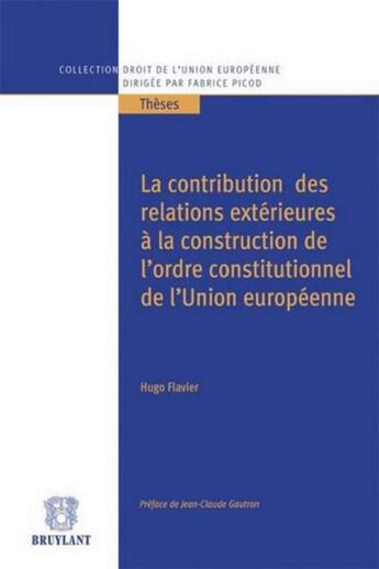 Couverture du livre « La contribution des relations extérieures à la construction de l'ordre constitutionnel de l'Union européenne » de Hugo Flavier aux éditions Bruylant