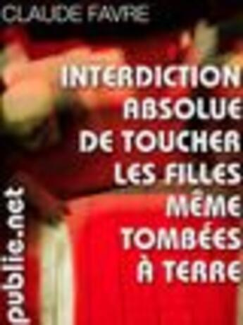 Couverture du livre « Interdiction absolue de toucher les filles même tombées à terre » de Claude Favre aux éditions Publie.net