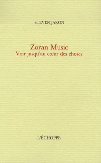 Couverture du livre « Zoran music - voir jusqu'au coeur des choses » de Steven Jaron aux éditions L'echoppe