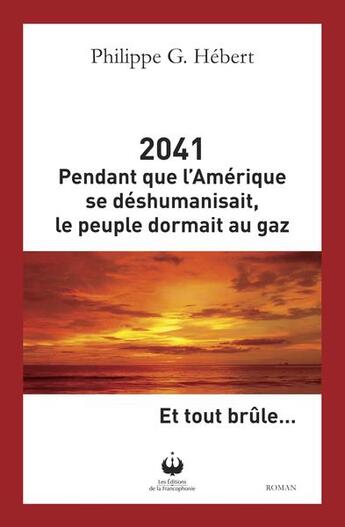 Couverture du livre « 2041 : pendant que l'Amérique se déshumanisait le people dormait au gaz... et tout brûle » de Philippe G. Hebert aux éditions Francophonie