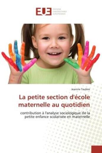 Couverture du livre « La petite section d'école maternelle au quotidien : contribution à l'analyse sociologique de la petite enfance scolarisée e » de Jeanine Taulère aux éditions Editions Universitaires Europeennes