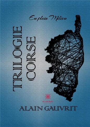 Couverture du livre « Trilogie corse » de Alain Gauvrit aux éditions Le Lys Bleu