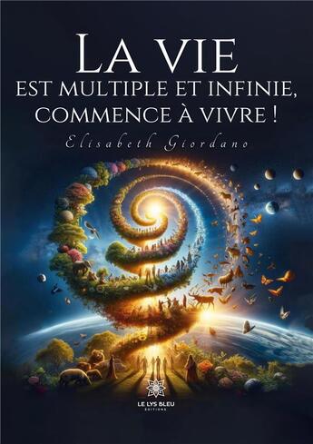 Couverture du livre « La vie est multiple et infinie, commence à vivre ! » de Giordano Elisabeth aux éditions Le Lys Bleu