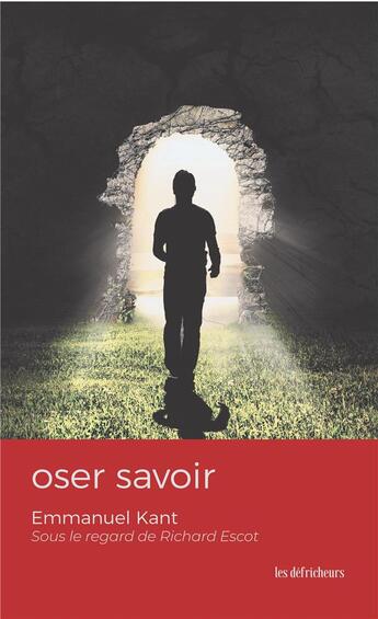 Couverture du livre « Oser savoir : Emmanuel Kant sous le regard de Richard Escot » de Emmanuel Kant et Richard Escot aux éditions Les Defricheurs