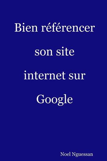 Couverture du livre « Bien référencer son site internet sur Google » de Noel Nguessan aux éditions Lulu