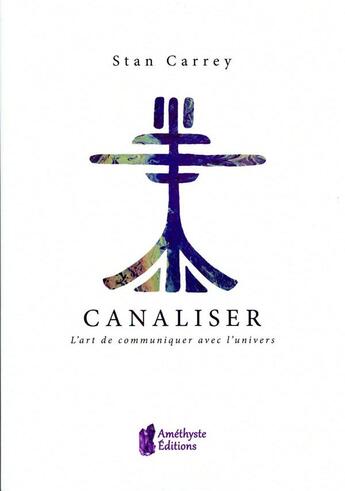 Couverture du livre « Canaliser ; l'art de communiquer avec l'univers » de Stan Carrey aux éditions Amethyste