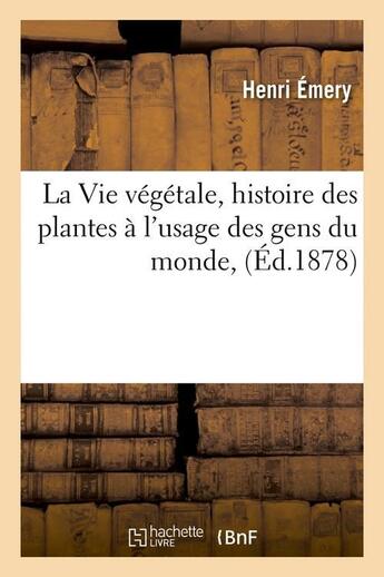 Couverture du livre « La Vie végétale, histoire des plantes à l'usage des gens du monde, (Éd.1878) » de Emery Henri aux éditions Hachette Bnf