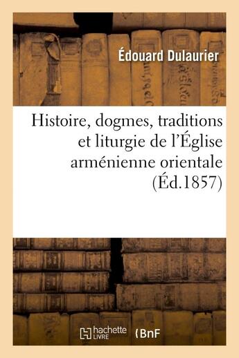 Couverture du livre « Histoire, dogmes, traditions et liturgie de l'eglise armenienne orientale, avec des notions - additi » de Dulaurier Edouard aux éditions Hachette Bnf